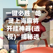 一键必胜“哈灵上海麻将开挂神器(透视)”揭秘透视辅助万能挂用法-第1张图片