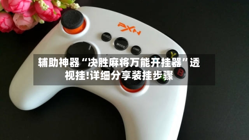 辅助神器“决胜麻将万能开挂器”透视挂!详细分享装挂步骤-第3张图片