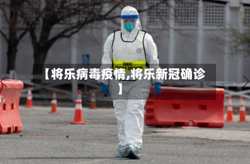 【将乐病毒疫情,将乐新冠确诊】-第2张图片