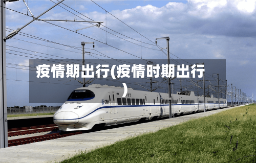 疫情期出行(疫情时期出行)-第2张图片