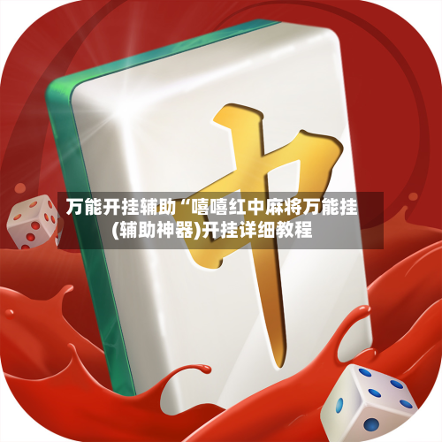 万能开挂辅助“嘻嘻红中麻将万能挂(辅助神器)开挂详细教程