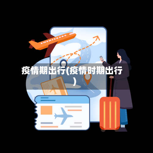 疫情期出行(疫情时期出行)-第1张图片