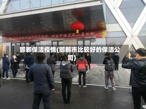 邯郸保洁疫情(邯郸市比较好的保洁公司)-第2张图片