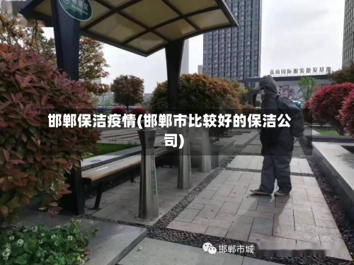 邯郸保洁疫情(邯郸市比较好的保洁公司)-第3张图片