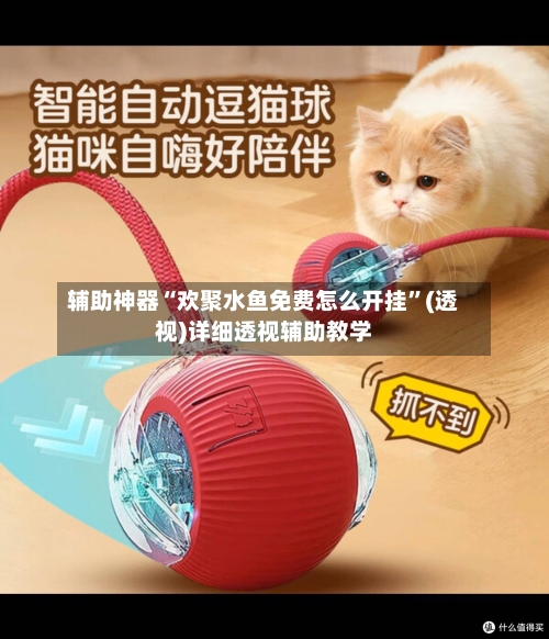 辅助神器“欢聚水鱼免费怎么开挂”(透视)详细透视辅助教学-第2张图片