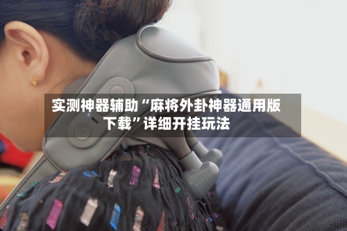 实测神器辅助“麻将外卦神器通用版下载”详细开挂玩法