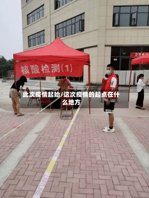 此次疫情起始/这次疫情的起点在什么地方-第1张图片