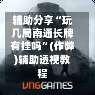 辅助分享“玩几局南通长牌有挂吗	”(作弊)辅助透视教程-第1张图片