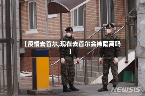 【疫情去首尔,现在去首尔会被隔离吗】
