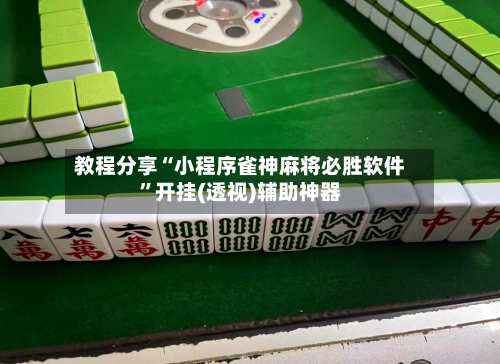教程分享“小程序雀神麻将必胜软件”开挂(透视)辅助神器-第3张图片