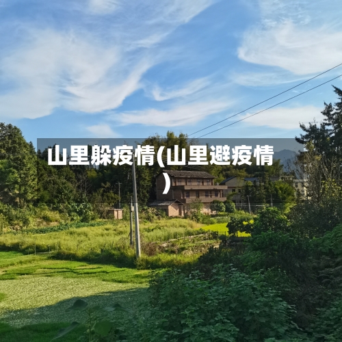 山里躲疫情(山里避疫情)-第2张图片