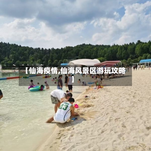 【仙海疫情,仙海风景区游玩攻略】-第3张图片