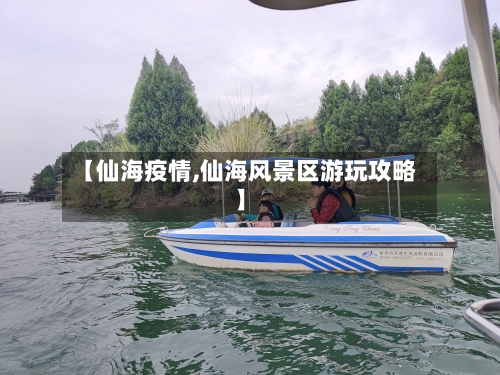 【仙海疫情,仙海风景区游玩攻略】-第2张图片