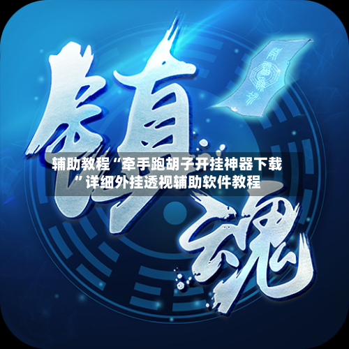 辅助教程“牵手跑胡子开挂神器下载”详细外挂透视辅助软件教程-第2张图片