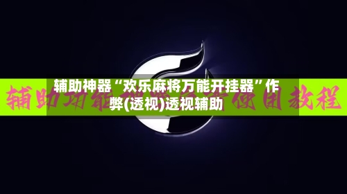 辅助神器“欢乐麻将万能开挂器”作弊(透视)透视辅助-第1张图片