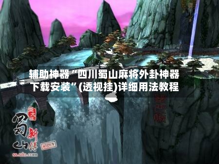 辅助神器“四川蜀山麻将外卦神器下载安装”(透视挂)详细用法教程-第1张图片
