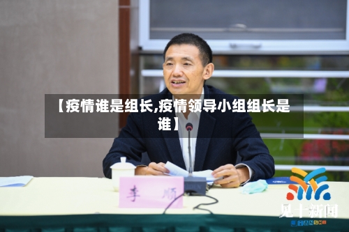 【疫情谁是组长,疫情领导小组组长是谁】-第2张图片