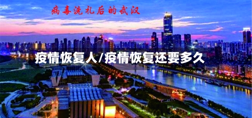 疫情恢复人/疫情恢复还要多久-第2张图片