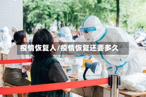 疫情恢复人/疫情恢复还要多久-第1张图片