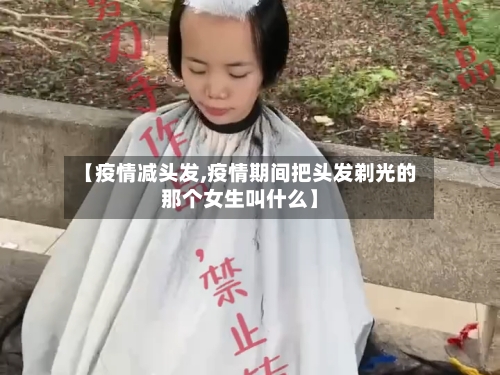 【疫情减头发,疫情期间把头发剃光的那个女生叫什么】-第3张图片