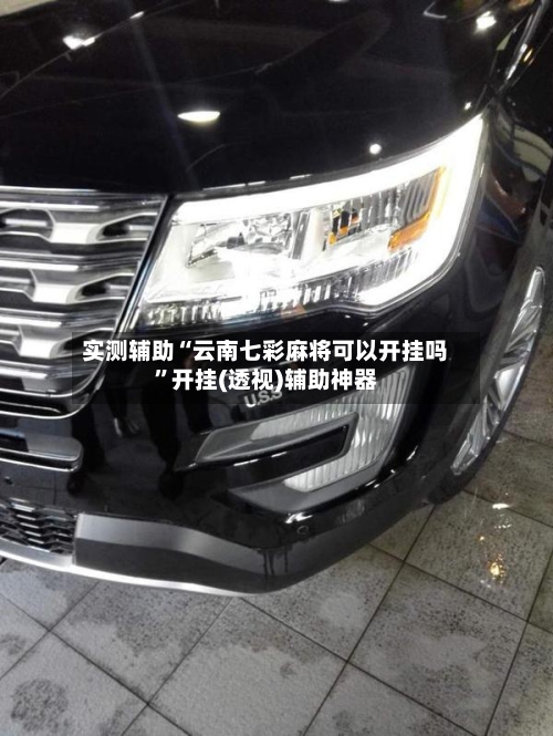 实测辅助“云南七彩麻将可以开挂吗”开挂(透视)辅助神器-第3张图片