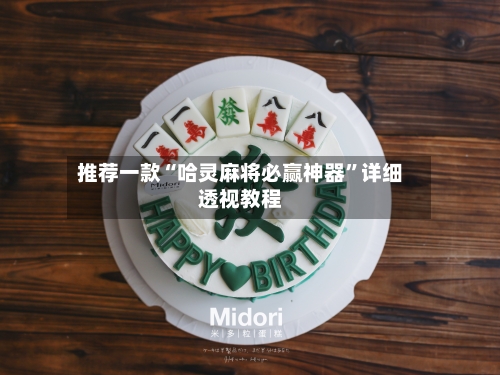 推荐一款“哈灵麻将必赢神器	”详细透视教程-第1张图片