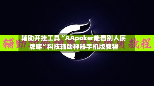 辅助开挂工具“AApoker能看别人底牌嘛	”科技辅助神器手机版教程-第1张图片