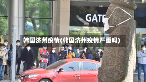 韩国济州疫情(韩国济州疫情严重吗)-第1张图片