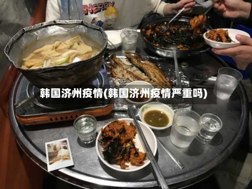 韩国济州疫情(韩国济州疫情严重吗)-第3张图片