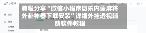 教程分享“微信小程序微乐内蒙麻将外卦神器下载安装”详细外挂透视辅助软件教程-第2张图片