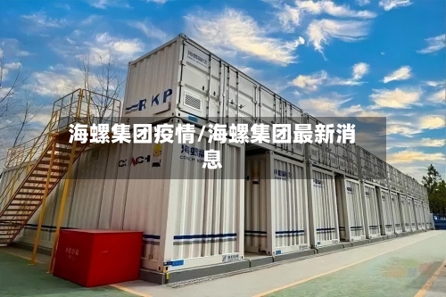 海螺集团疫情/海螺集团最新消息-第1张图片