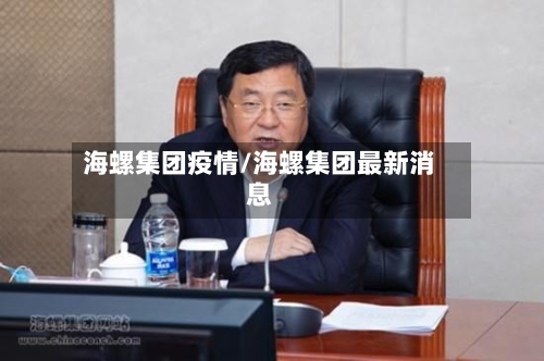 海螺集团疫情/海螺集团最新消息-第2张图片