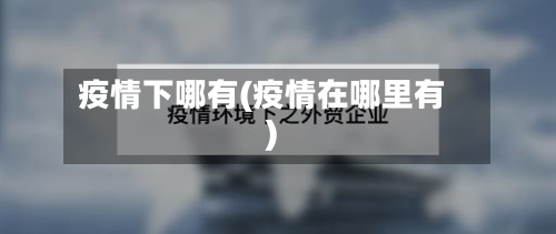 疫情下哪有(疫情在哪里有)-第3张图片