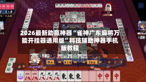 2026最新助赢神器“雀神广东麻将万能开挂器通用版”科技辅助神器手机版教程