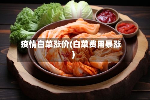 疫情白菜涨价(白菜费用暴涨)