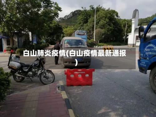 白山肺炎疫情(白山疫情最新通报)-第1张图片
