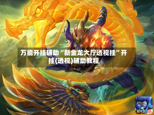 万能开挂辅助“新金龙大厅透视挂	”开挂(透视)辅助教程-第1张图片