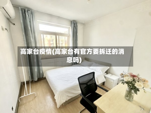 高家台疫情(高家台有官方要拆迁的消息吗)-第2张图片