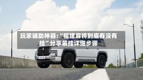 玩家辅助神器:“福建麻将到底有没有挂”分享装挂详细步骤-第3张图片