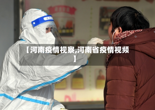 【河南疫情视察,河南省疫情视频】