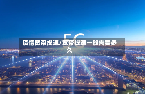 疫情宽带提速/宽带提速一般需要多久