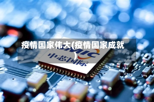 疫情国家伟大(疫情国家成就)