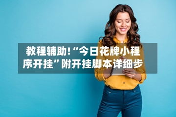 教程辅助!“今日花牌小程序开挂”附开挂脚本详细步