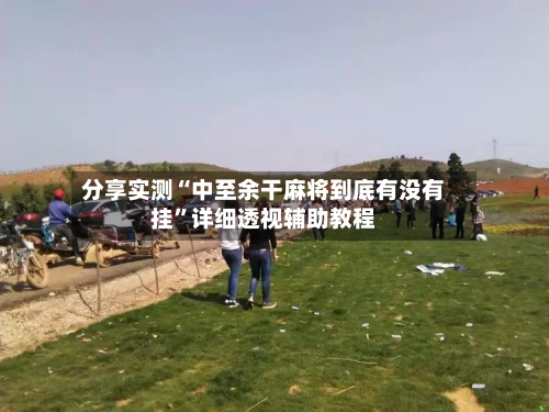 分享实测“中至余干麻将到底有没有挂”详细透视辅助教程-第1张图片