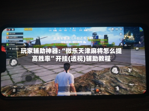 玩家辅助神器:“微乐天津麻将怎么提高胜率”开挂(透视)辅助教程