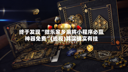 终于发现“微乐家乡麻将小程序必赢神器免费”(透视)其实确实有挂-第1张图片