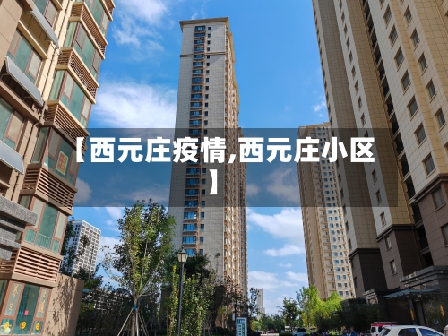 【西元庄疫情,西元庄小区】-第2张图片