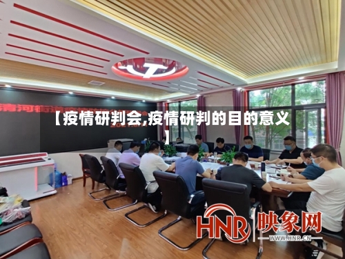 【疫情研判会,疫情研判的目的意义】-第1张图片