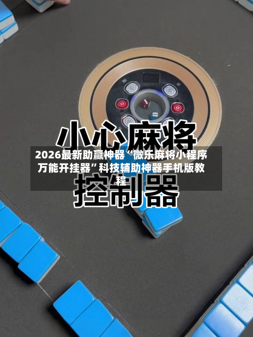 2026最新助赢神器“微乐麻将小程序万能开挂器”科技辅助神器手机版教程-第1张图片