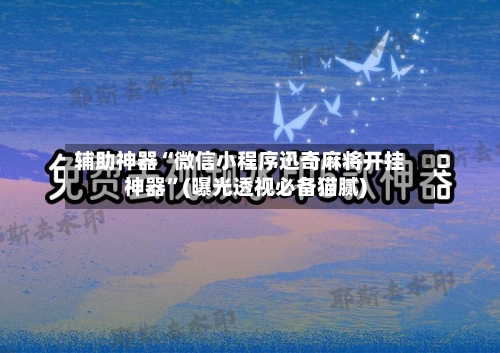 辅助神器“微信小程序迅奇麻将开挂神器”(曝光透视必备猫腻)-第1张图片